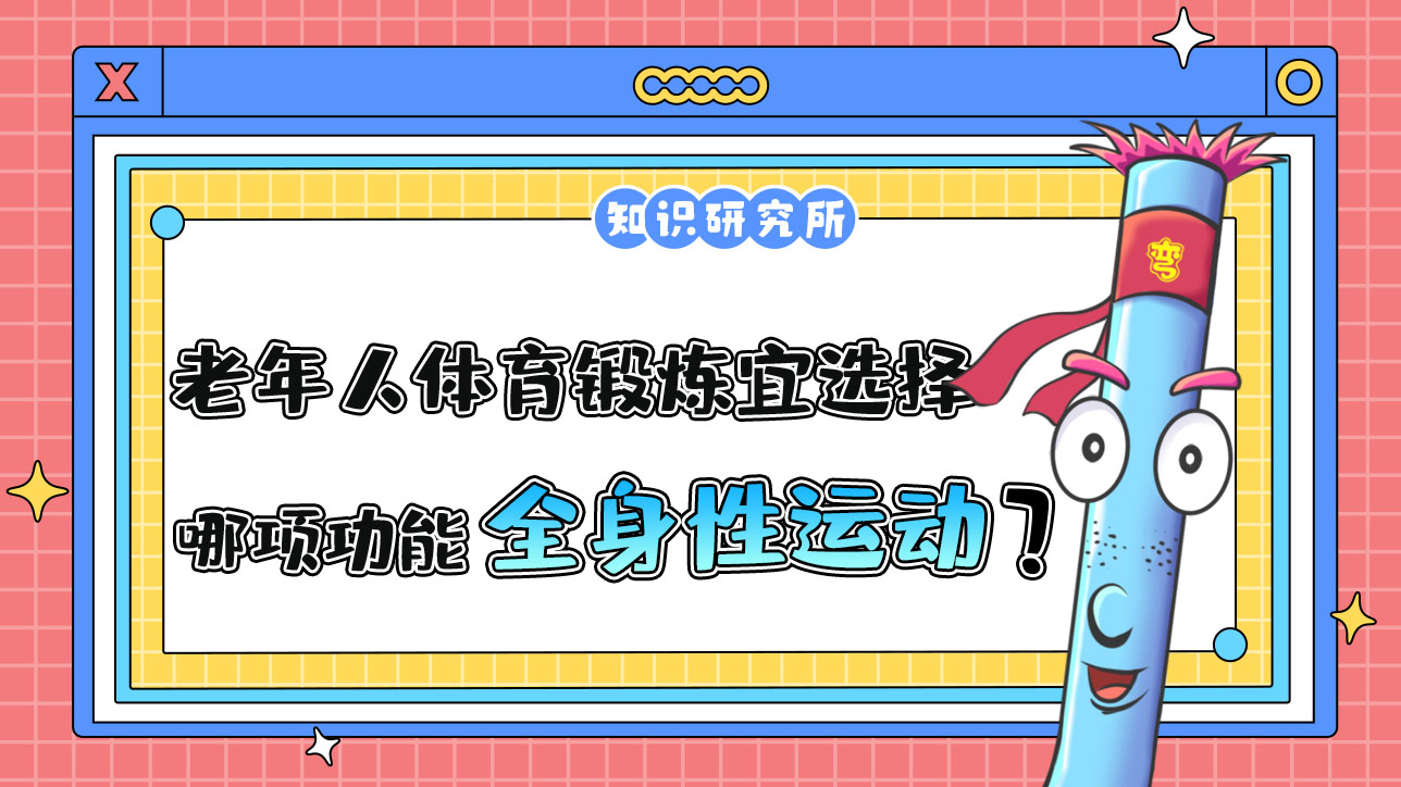 老年人體育鍛煉宜選擇哪項(xiàng)功能為主的全身性運(yùn)動(dòng)項(xiàng)目？.jpg